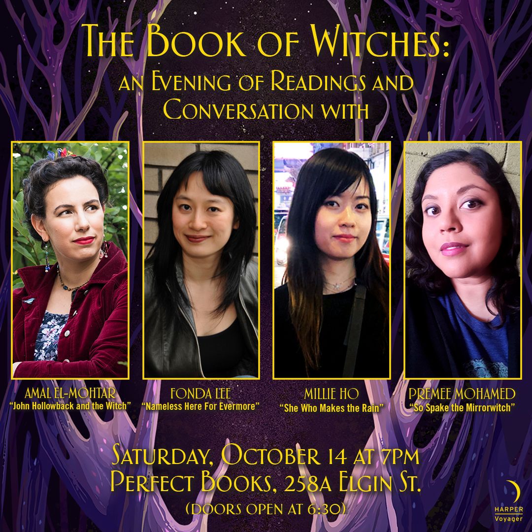 Promotional image for "The Book of Witches: An Evening of Readings and Conversation." Beneath the title, against a purple background drawn from the book cover, are four vertical slices of headshots of the participating authors, beneath which are their names and the works they'll read from. From left to right: Amal El-Mohtar, reading "John Hollowback and the Witch"; Fonda Lee, "Nameless Here for Evermore"; Millie Ho, "She Who Makes the Rain"; and Premee Mohamed, "So Spake the Mirrorwitch." Beneath that is the date, time, and location of the event: Saturday, October 14 at 7PM, at Perfect Books at 258A Elgin St. Doors open at 6:30.